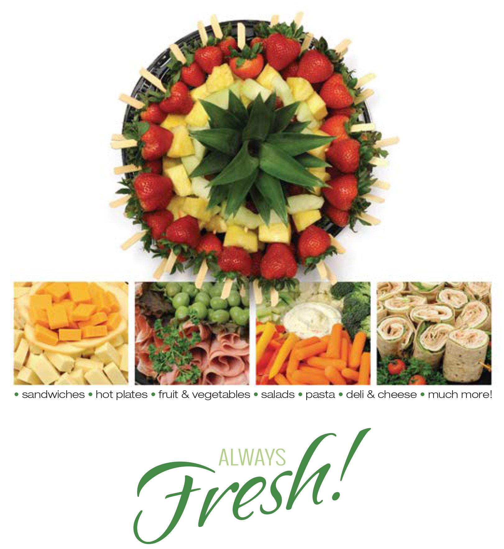 Hot plates, sandwiches, salads, pasta, cheese and deli trays, deserts. Always fresh.